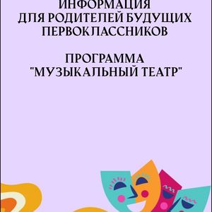 ИНФОРМАЦИЯ ДЛЯ РОДИТЕЛЕЙ БУДУЩИХ ПЕРВОКЛАССНИКОВ ПРОГРАММА «МУЗЫКАЛЬНЫЙ ТЕАТР»